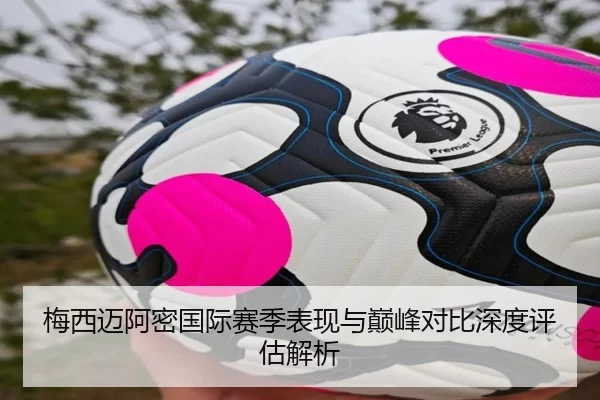 梅西迈阿密国际赛季表现与巅峰对比深度评估解析