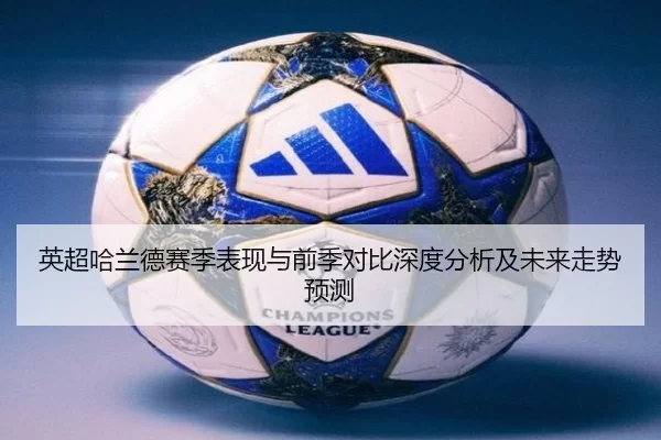 英超哈兰德赛季表现与前季对比深度分析及未来走势预测